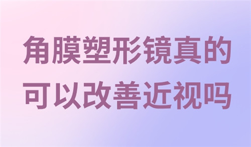 角膜塑形镜真的可以改善近视吗