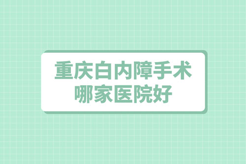 重庆白内障手术哪家医院好