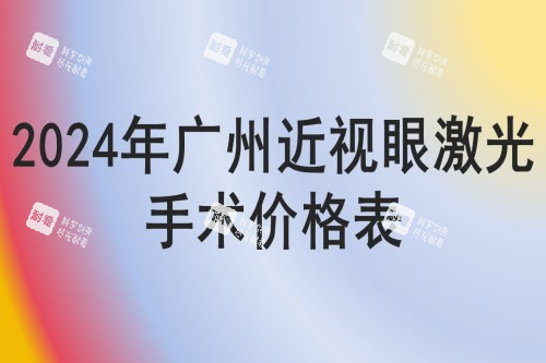 2024年广州近视眼激光手术价格表