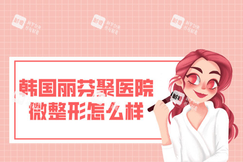 韩国丽芬聚医院微整形怎么样 韩国丽芬聚医院微整形怎么样